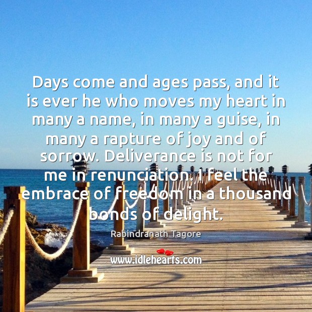 Days come and ages pass, and it is ever he who moves Rabindranath Tagore Picture Quote