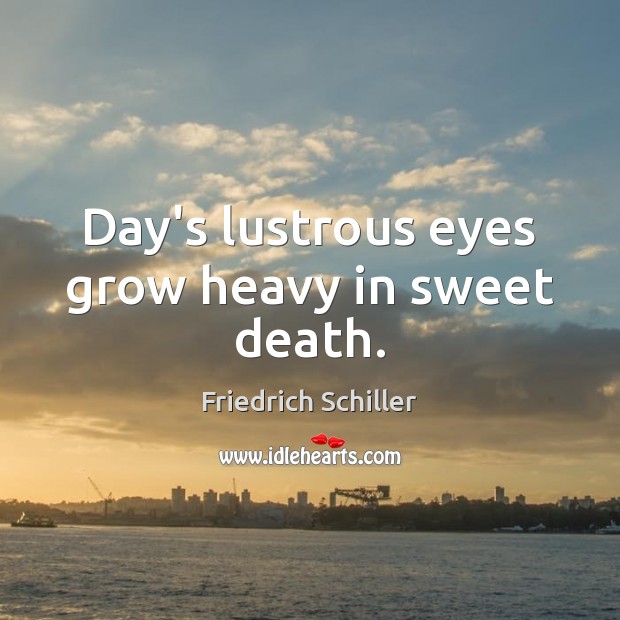 Day’s lustrous eyes grow heavy in sweet death. Friedrich Schiller Picture Quote
