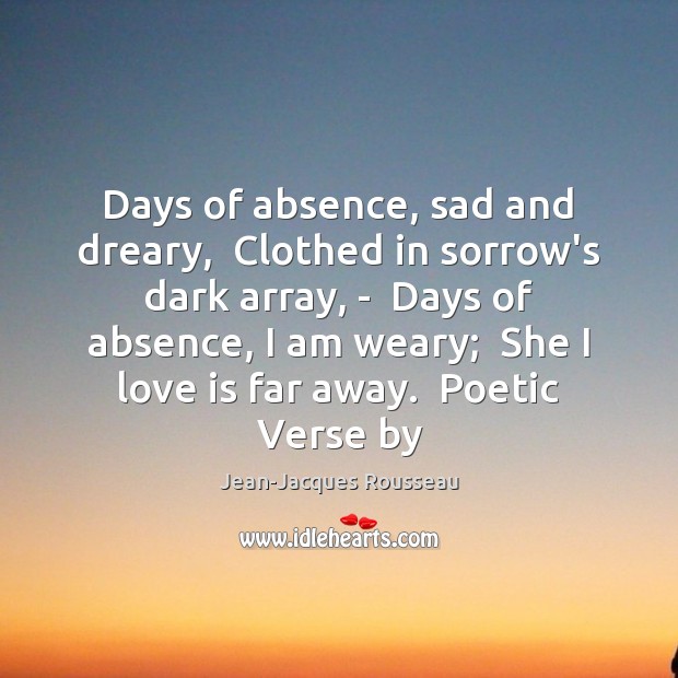 Days of absence, sad and dreary,  Clothed in sorrow’s dark array, – Jean-Jacques Rousseau Picture Quote