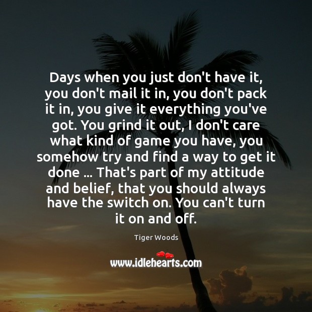 Days when you just don’t have it, you don’t mail it in, Tiger Woods Picture Quote
