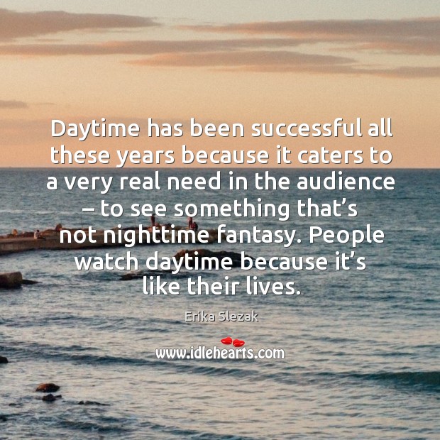 Daytime has been successful all these years because it caters to a very real need in the audience Erika Slezak Picture Quote