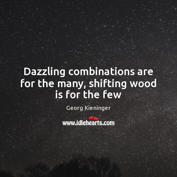Dazzling combinations are for the many, shifting wood is for the few Image