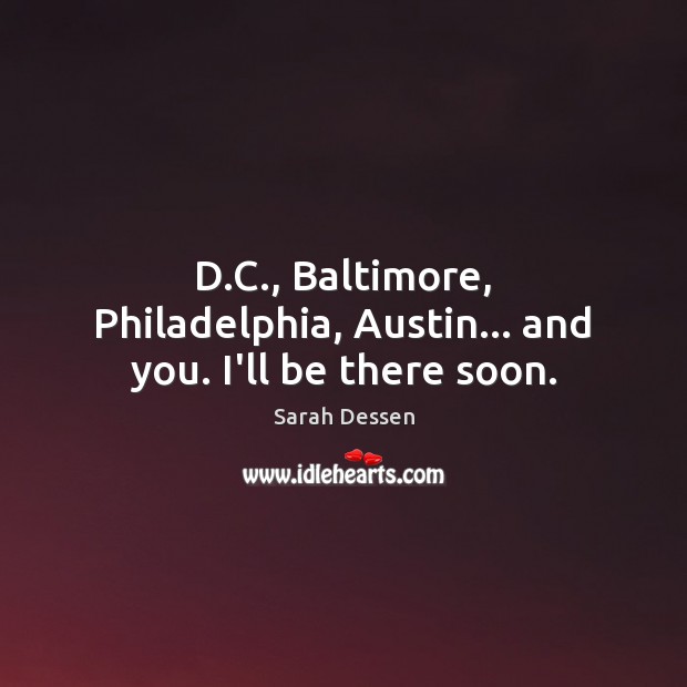 D.C., Baltimore, Philadelphia, Austin… and you. I’ll be there soon. Sarah Dessen Picture Quote