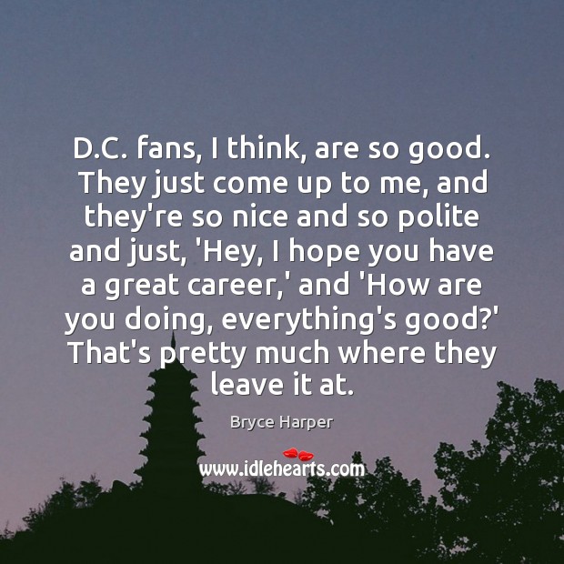 D.C. fans, I think, are so good. They just come up Bryce Harper Picture Quote