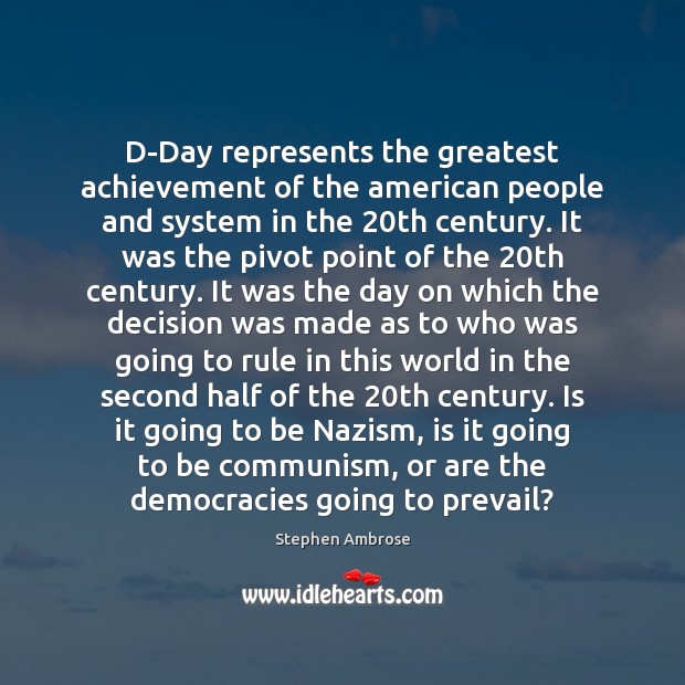 D-Day represents the greatest achievement of the american people and system in Stephen Ambrose Picture Quote