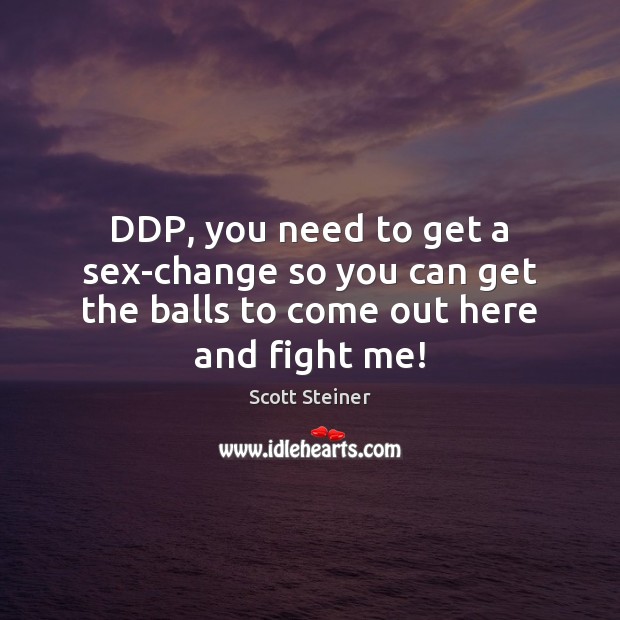 DDP, you need to get a sex-change so you can get the balls to come out here and fight me! Scott Steiner Picture Quote