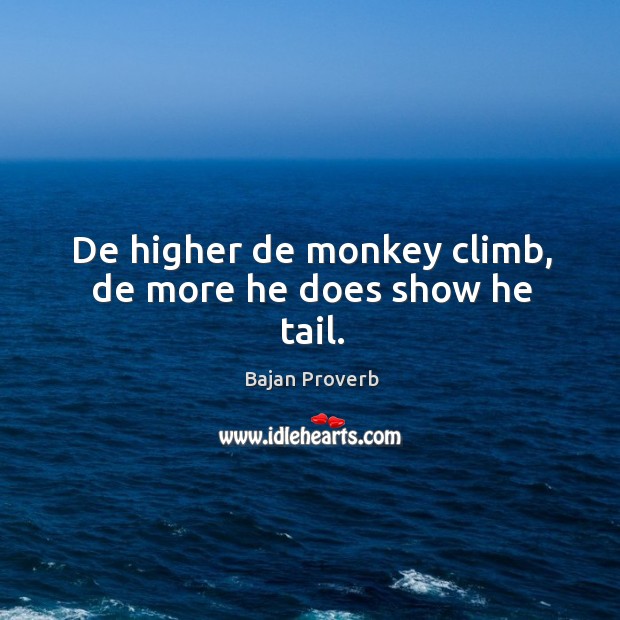 De higher de monkey climb, de more he does show he tail. Bajan Proverbs Image