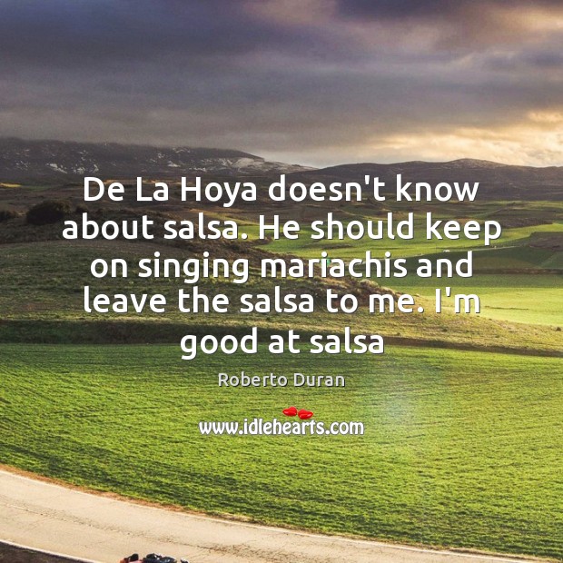 De La Hoya doesn’t know about salsa. He should keep on singing Roberto Duran Picture Quote