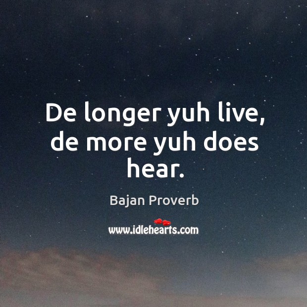 De longer yuh live, de more yuh does hear. Bajan Proverbs Image