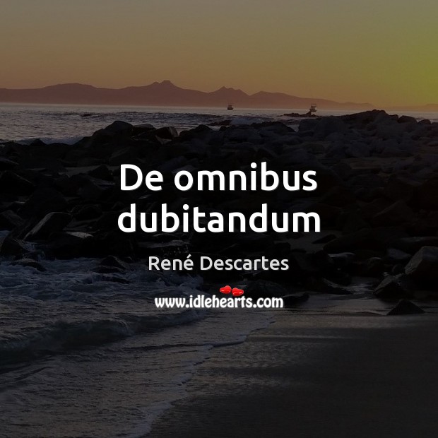 De omnibus dubitandum René Descartes Picture Quote