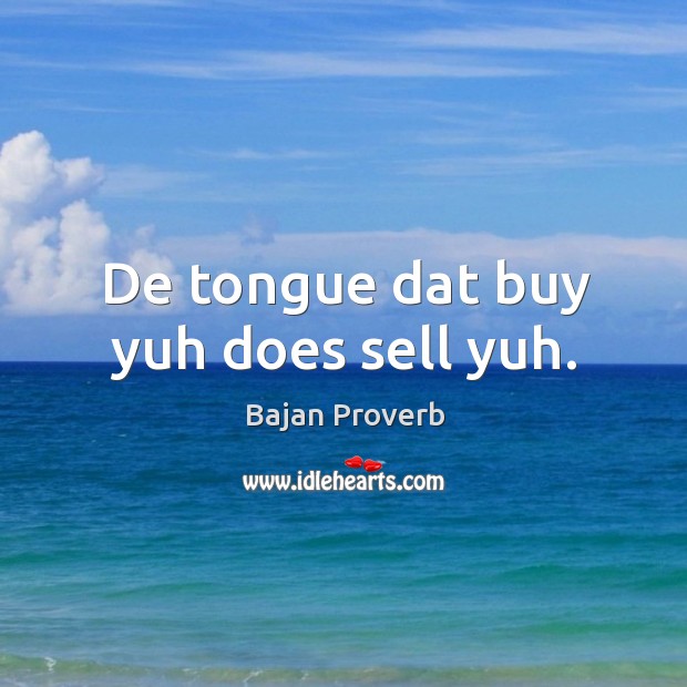 De tongue dat buy yuh does sell yuh. Bajan Proverbs Image