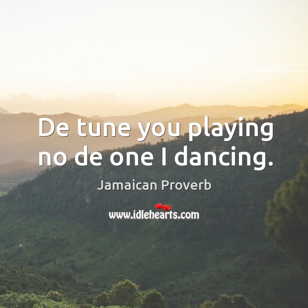 De tune you playing no de one I dancing. Jamaican Proverbs Image