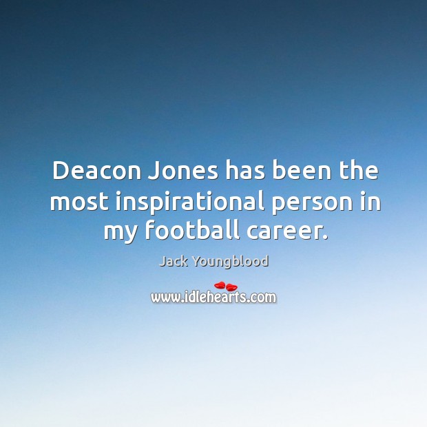 Deacon jones has been the most inspirational person in my football career. Jack Youngblood Picture Quote