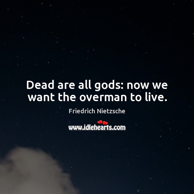 Dead are all Gods: now we want the overman to live. Friedrich Nietzsche Picture Quote
