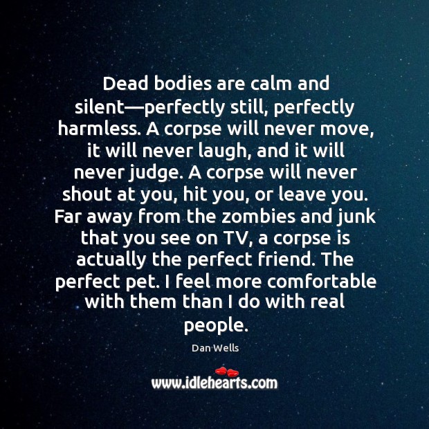 Dead bodies are calm and silent—perfectly still, perfectly harmless. A corpse Dan Wells Picture Quote