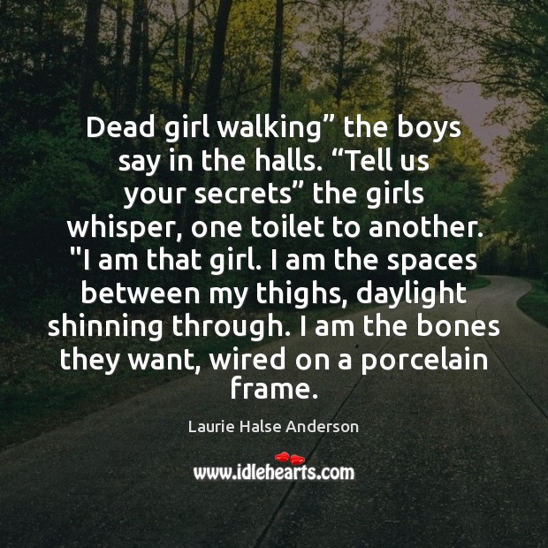 Dead girl walking” the boys say in the halls. “Tell us your Laurie Halse Anderson Picture Quote