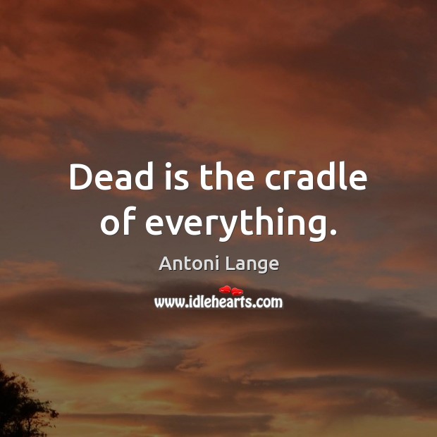 Dead is the cradle of everything. Image