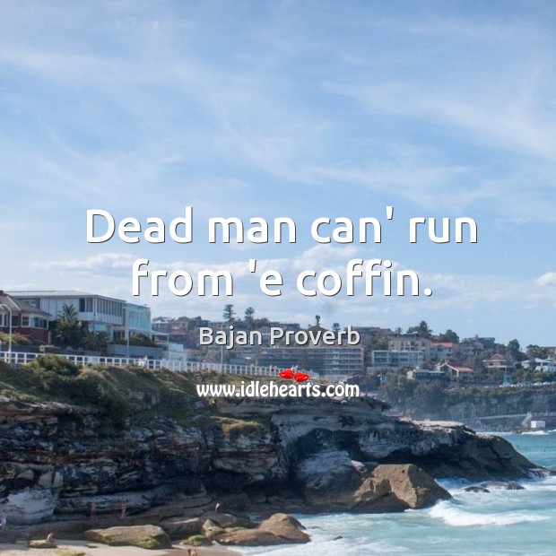 Dead man can’ run from ‘e coffin. Bajan Proverbs Image