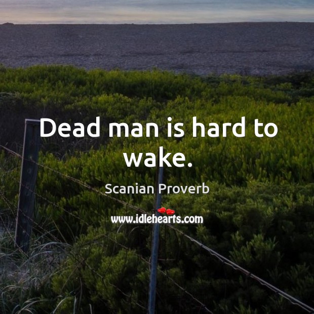 Dead man is hard to wake. Scanian Proverbs Image