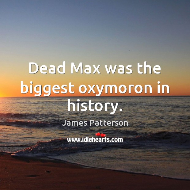 Dead Max was the biggest oxymoron in history. James Patterson Picture Quote