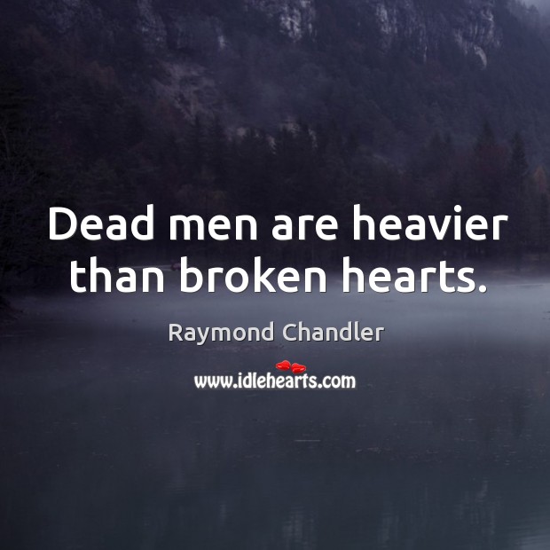 Dead men are heavier than broken hearts. Raymond Chandler Picture Quote