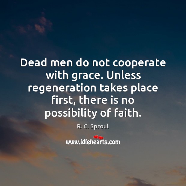Dead men do not cooperate with grace. Unless regeneration takes place first, R. C. Sproul Picture Quote