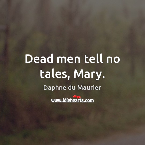 Dead men tell no tales, Mary. Daphne du Maurier Picture Quote