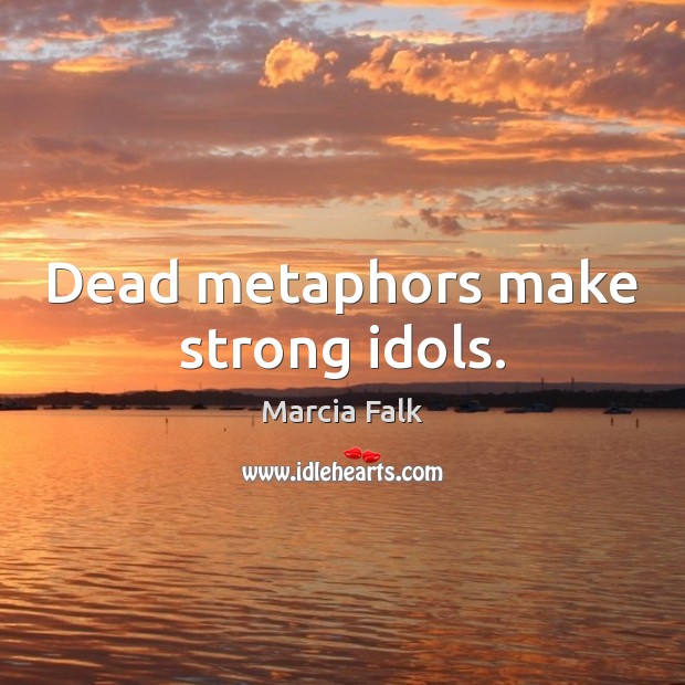Dead metaphors make strong idols. Marcia Falk Picture Quote