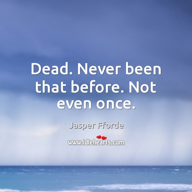 Dead. Never been that before. Not even once. Jasper Fforde Picture Quote