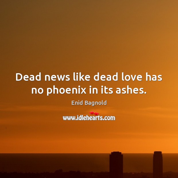 Dead news like dead love has no phoenix in its ashes. Enid Bagnold Picture Quote