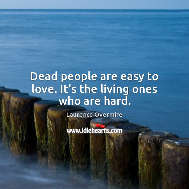 Dead people are easy to love. It’s the living ones who are hard. Image
