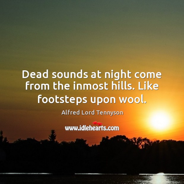 Dead sounds at night come from the inmost hills. Like footsteps upon wool. Alfred Lord Tennyson Picture Quote