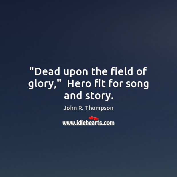 “Dead upon the field of glory,”  Hero fit for song and story. Image