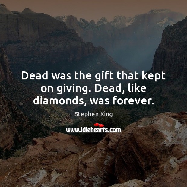 Dead was the gift that kept on giving. Dead, like diamonds, was forever. Stephen King Picture Quote