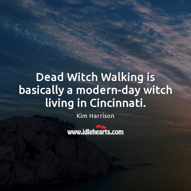 Dead Witch Walking is basically a modern-day witch living in Cincinnati. Kim Harrison Picture Quote