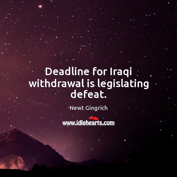Deadline for Iraqi withdrawal is legislating defeat. Newt Gingrich Picture Quote
