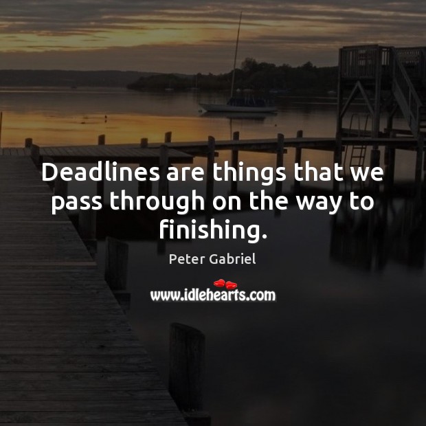 Deadlines are things that we pass through on the way to finishing. Peter Gabriel Picture Quote