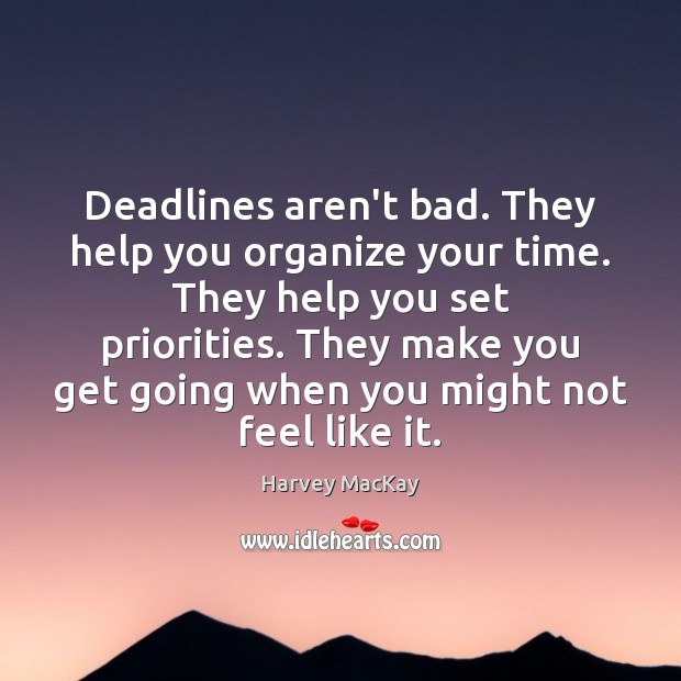 Deadlines aren’t bad. They help you organize your time. They help you Harvey MacKay Picture Quote