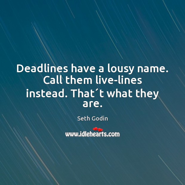 Deadlines have a lousy name. Call them live-lines instead. That´t what they are. Seth Godin Picture Quote
