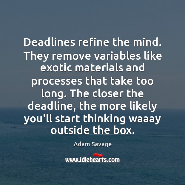 Deadlines refine the mind. They remove variables like exotic materials and processes Adam Savage Picture Quote