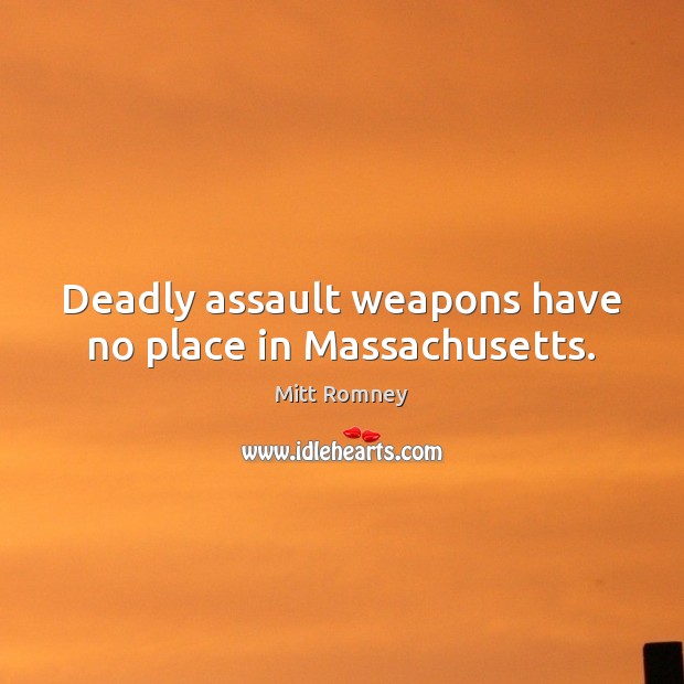Deadly assault weapons have no place in Massachusetts. Mitt Romney Picture Quote