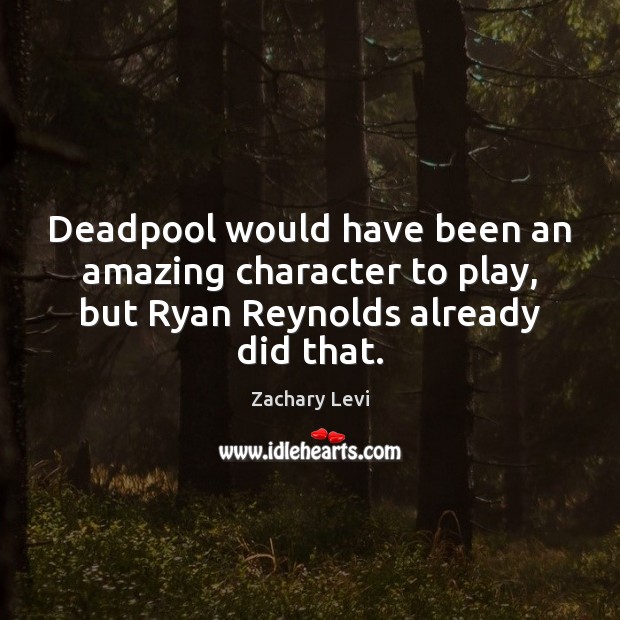 Deadpool would have been an amazing character to play, but Ryan Reynolds already did that. Zachary Levi Picture Quote