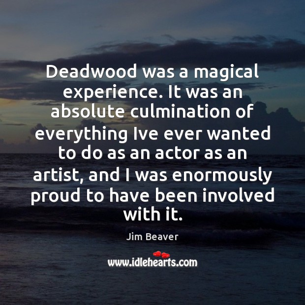 Deadwood was a magical experience. It was an absolute culmination of everything Jim Beaver Picture Quote