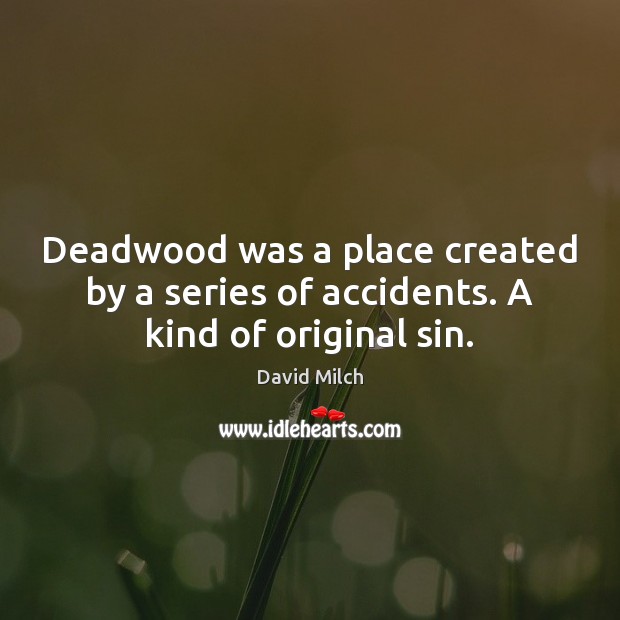 Deadwood was a place created by a series of accidents. A kind of original sin. David Milch Picture Quote