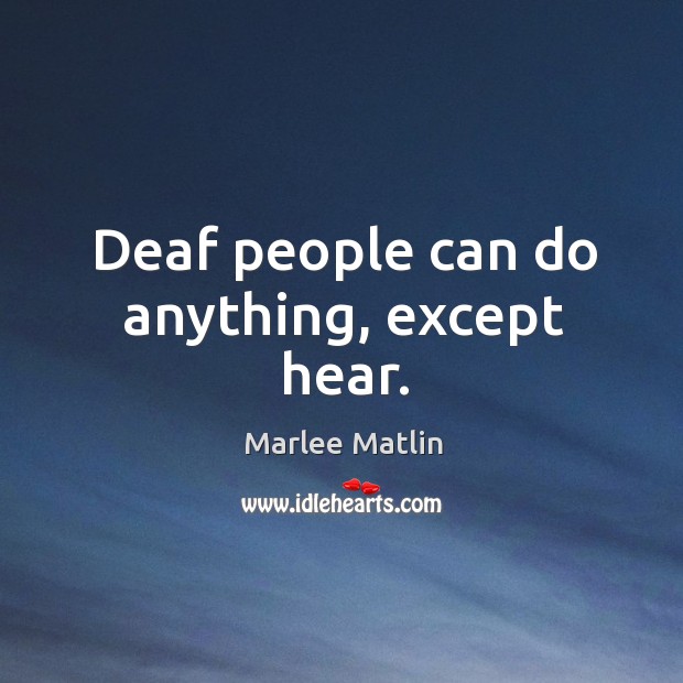 Deaf people can do anything, except hear. Marlee Matlin Picture Quote