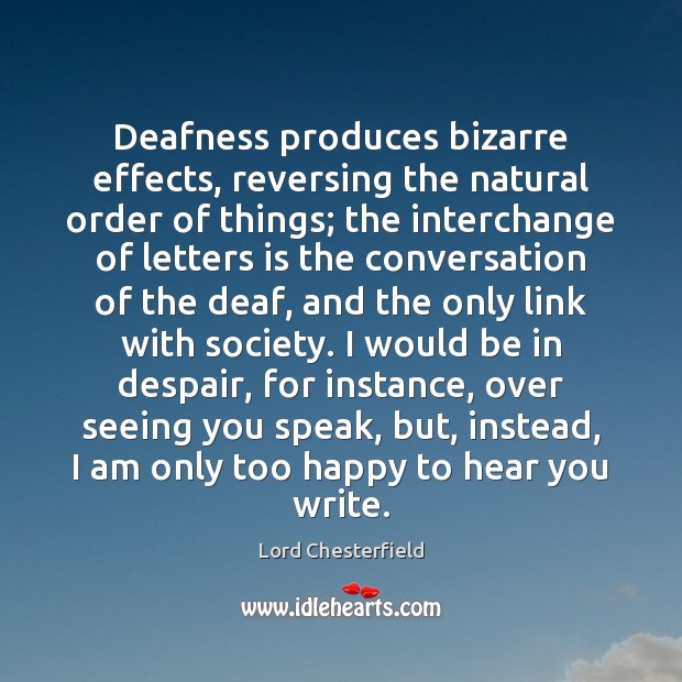 Deafness produces bizarre effects, reversing the natural order of things; the interchange 