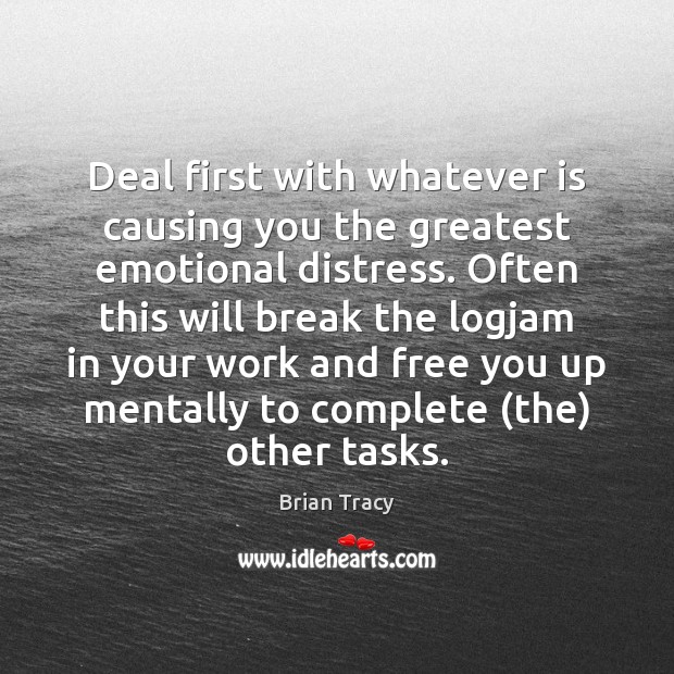 Deal first with whatever is causing you the greatest emotional distress. Often Brian Tracy Picture Quote