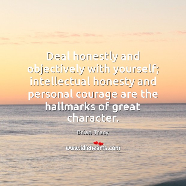 Deal honestly and objectively with yourself; intellectual honesty and personal courage are Brian Tracy Picture Quote