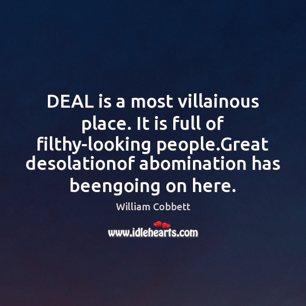DEAL is a most villainous place. It is full of filthy-looking people. William Cobbett Picture Quote
