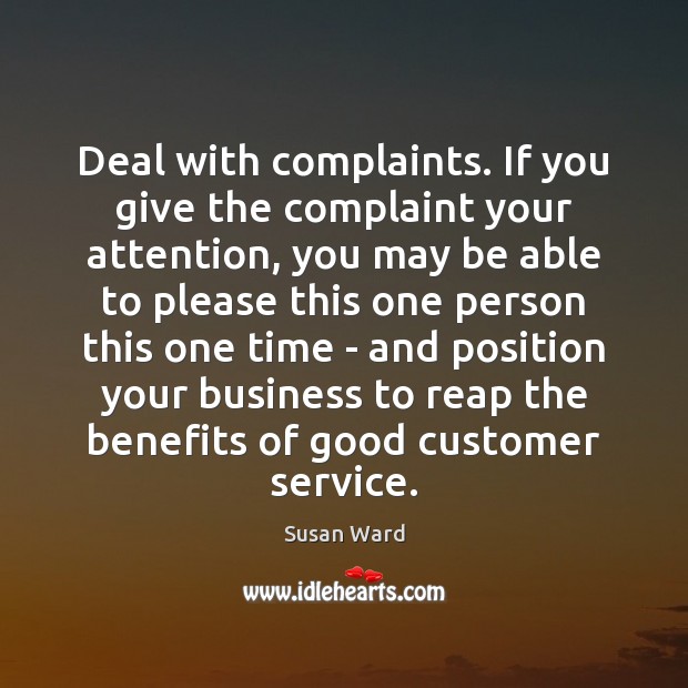 Deal with complaints. If you give the complaint your attention, you may Susan Ward Picture Quote